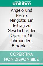 Angelo und Pietro Mingotti: Ein Beitrag zur Geschichte der Oper im 18 Jahrhundert. E-book. Formato PDF ebook di Erich H. Müller