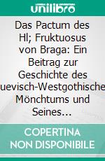 Das Pactum des Hl; Fruktuosus von Braga: Ein Beitrag zur Geschichte des Suevisch-Westgothischen Mönchtums und Seines Rechtes. E-book. Formato PDF ebook