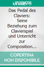 Das Pedal des Claviers: Seine Beziehung zum Clavierspiel und Unterricht zur Composition und Akustik. E-book. Formato PDF ebook di Hans Schmitt