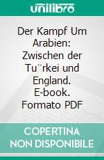 Der Kampf Um Arabien: Zwischen der Tu¨rkei und England. E-book. Formato PDF