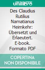 Des Claudius Rutilius Namatianus Heimkehr: Übersetzt und Erlaeutert. E-book. Formato PDF ebook