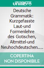 Deutsche Grammatik: Kurzgefasste Laut-und Formenlehre des Gotischen, Altmittel-und Neuhochdeutschen. E-book. Formato PDF ebook