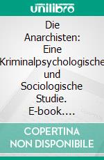 Die Anarchisten: Eine Kriminalpsychologische und Sociologische Studie. E-book. Formato PDF ebook di Cesare Lombroso