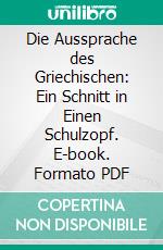 Die Aussprache des Griechischen: Ein Schnitt in Einen Schulzopf. E-book. Formato PDF ebook di Eduard Engel