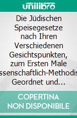 Die Jüdischen Speisegesetze nach Ihren Verschiedenen Gesichtspunkten, zum Ersten Male Wissenschaftlich-Methodisch Geordnet und Kritisch Beleuchtet. E-book. Formato PDF ebook