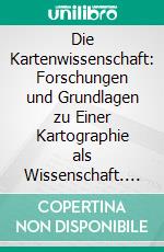 Die Kartenwissenschaft: Forschungen und Grundlagen zu Einer Kartographie als Wissenschaft. E-book. Formato PDF ebook di Max Eckert