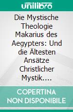 Die Mystische Theologie Makarius des Aegypters: Und die Ältesten Ansätze Christlicher Mystik. E-book. Formato PDF ebook