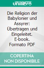 Die Religion der Babylonier und Assyrer: Übertragen und Eingeleitet. E-book. Formato PDF ebook di Arthur Ungnad