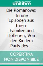 Die Romanows: Intime Episoden aus Ihrem Familien-und Hofleben; Von den Kindern Pauls des Irrsinnigen bis Nikolay II. E-book. Formato PDF ebook di Bernhard Stern