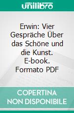 Erwin: Vier Gespräche Über das Schöne und die Kunst. E-book. Formato PDF ebook