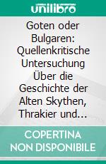 Goten oder Bulgaren: Quellenkritische Untersuchung Über die Geschichte der Alten Skythen, Thrakier und Makedonier. E-book. Formato PDF ebook di Gantscho Tzenoff