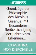 Grundzüge der Philosophie des Nicolaus Cusanus: Mit Besonderer Berücksichtigung der Lehre vom Erkennen. E-book. Formato PDF ebook di Richard Friedrich Otto Falckenberg