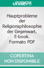 Hauptprobleme der Religionsphilosophie der Gegenwart. E-book. Formato PDF ebook