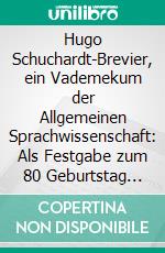 Hugo Schuchardt-Brevier, ein Vademekum der Allgemeinen Sprachwissenschaft: Als Festgabe zum 80 Geburtstag des Meisters. E-book. Formato PDF ebook