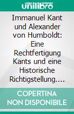 Immanuel Kant und Alexander von Humboldt: Eine Rechtfertigung Kants und eine Historische Richtigstellung. E-book. Formato PDF ebook