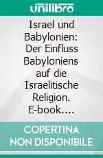 Israel und Babylonien: Der Einfluss Babyloniens auf die Israelitische Religion. E-book. Formato PDF ebook