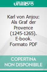 Karl von Anjou: Als Graf der Provence (1245-1265). E-book. Formato PDF ebook di Richard Sternfeld