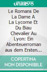 Le Romans De La Dame A La Lycorne Et Du Biau Chevalier Au Lyon: Ein Abenteuerroman aus dem Ersten Drittel des XIV, Jahrhunderts zum Ersten Male Herausgegeben. E-book. Formato PDF ebook