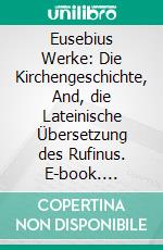 Eusebius Werke: Die Kirchengeschichte, And, die Lateinische Übersetzung des Rufinus. E-book. Formato PDF ebook di Theodor Mommsen