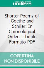 Shorter Poems of Goethe and Schiller: In Chronological Order. E-book. Formato PDF ebook