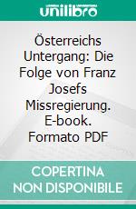 Österreichs Untergang: Die Folge von Franz Josefs Missregierung. E-book. Formato PDF