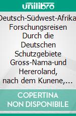 Deutsch-Südwest-Afrika: Forschungsreisen Durch die Deutschen Schutzgebiete Gross-Nama-und Hereroland, nach dem Kunene, dem Ngami-See und der Kalahari, 1884-1887. E-book. Formato PDF ebook