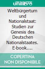 Weltbürgertum und Nationalstaat: Studien zur Genesis des Deutschen Nationalstaates. E-book. Formato PDF ebook