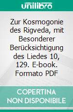 Zur Kosmogonie des Rigveda, mit Besonderer Berücksichtigung des Liedes 10, 129. E-book. Formato PDF ebook