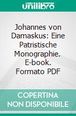 Johannes von Damaskus: Eine Patristische Monographie. E-book. Formato PDF ebook