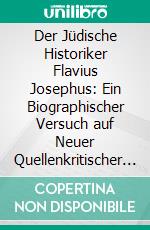 Der Jüdische Historiker Flavius Josephus: Ein Biographischer Versuch auf Neuer Quellenkritischer Grundlage. E-book. Formato PDF