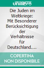 Die Juden im Weltkriege: Mit Besonderer Berücksichtigung der Verhältnisse für Deutschland. E-book. Formato PDF ebook