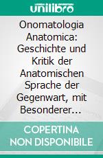 Onomatologia Anatomica: Geschichte und Kritik der Anatomischen Sprache der Gegenwart, mit Besonderer Berücksichtigung Ihrer Barbarismen, Widersinnigkeiten, Tropen, und Grammatikalischen Fehler. E-book. Formato PDF