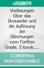 Vorlesungen Über das Ikosaeder und die Auflösung der Gleichungen vom Fünften Grade. E-book. Formato PDF ebook di Felix Klein