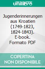 Jugenderinnerungen aus Kroatien (1749-1823, 1824-1843). E-book. Formato PDF ebook