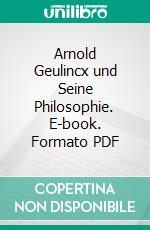 Arnold Geulincx und Seine Philosophie. E-book. Formato PDF ebook