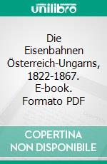 Die Eisenbahnen Österreich-Ungarns, 1822-1867. E-book. Formato PDF