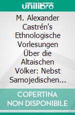 M. Alexander Castrén's Ethnologische Vorlesungen Über die Altaischen Völker: Nebst Samojedischen Märchen und Tatarischen Heldensagen. E-book. Formato PDF ebook di Matthias Alexander Castrén