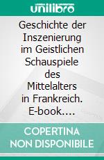 Geschichte der Inszenierung im Geistlichen Schauspiele des Mittelalters in Frankreich. E-book. Formato PDF ebook di Gustave Cohen