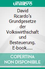 David Ricardo’s Grundgesetze der Volkswirthschaft und Besteuerung. E-book. Formato PDF ebook