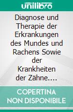 Diagnose und Therapie der Erkrankungen des Mundes und Rachens Sowie der Krankheiten der Zähne. E-book. Formato PDF ebook