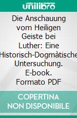 Die Anschauung vom Heiligen Geiste bei Luther: Eine Historisch-Dogmàtische Untersuchung. E-book. Formato PDF ebook