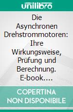 Die Asynchronen Drehstrommotoren: Ihre Wirkungsweise, Prüfung und Berechnung. E-book. Formato PDF ebook di Gustav Benischke