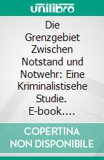 Die Grenzgebiet Zwischen Notstand und Notwehr: Eine Kriminalistisehe Studie. E-book. Formato PDF ebook