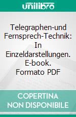 Telegraphen-und Fernsprech-Technik: In Einzeldarstellungen. E-book. Formato PDF ebook di Th