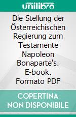 Die Stellung der Österreichischen Regierung zum Testamente Napoleon Bonaparte's. E-book. Formato PDF ebook di Hanns Schlitter