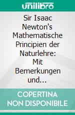 Sir Isaac Newton's Mathematische Principien der Naturlehre: Mit Bemerkungen und Erläuterungen. E-book. Formato PDF ebook