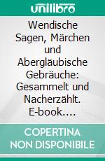 Wendische Sagen, Märchen und Abergläubische Gebräuche: Gesammelt und Nacherzählt. E-book. Formato PDF ebook di Edmund Veckenstedt