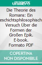 Die Theorie des Romans: Ein Geschichtsphilosophischer Versuch Über die Formen der Großen Epik. E-book. Formato PDF ebook