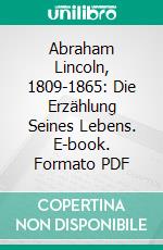 Abraham Lincoln, 1809-1865: Die Erzählung Seines Lebens. E-book. Formato PDF ebook