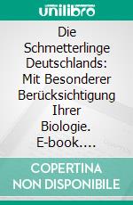 Die Schmetterlinge Deutschlands: Mit Besonderer Berücksichtigung Ihrer Biologie. E-book. Formato PDF ebook di Karl Eckstein